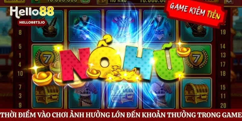 Thời điểm vào chơi ảnh hưởng lớn đến khoản thưởng trong game